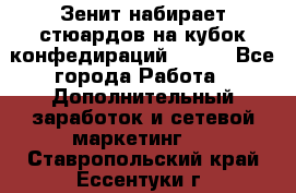 Зенит набирает стюардов на кубок конфедираций 2017  - Все города Работа » Дополнительный заработок и сетевой маркетинг   . Ставропольский край,Ессентуки г.